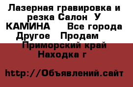 Лазерная гравировка и резка Салон “У КАМИНА“  - Все города Другое » Продам   . Приморский край,Находка г.